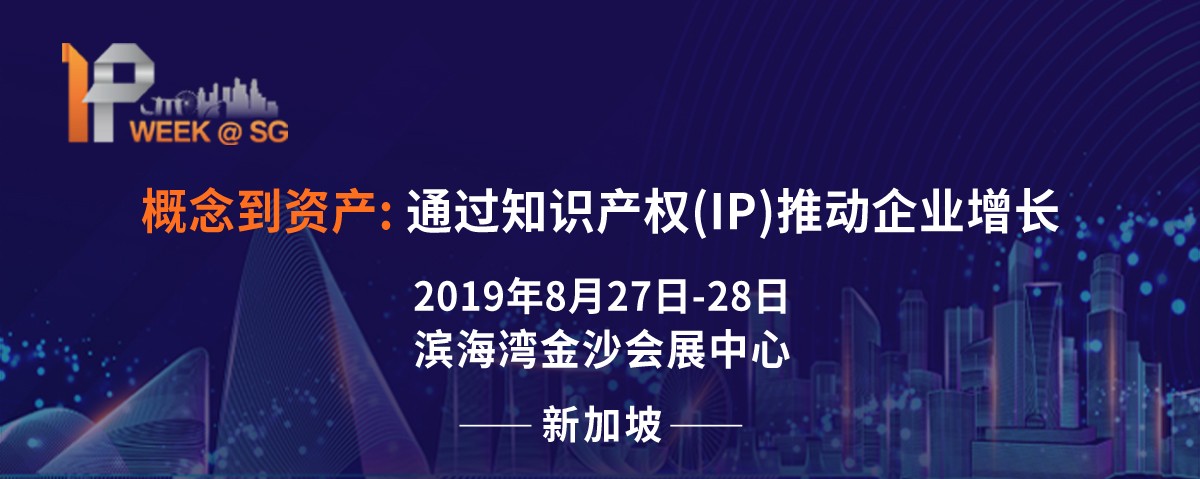 2019 新加坡IP Week全球知識產(chǎn)權(quán)論壇將于8月27日隆重登場，關(guān)注全球知產(chǎn)布局的企業(yè)不容錯過!