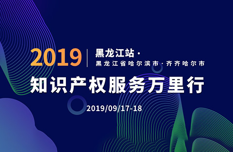 倒計時！2019年“知識產(chǎn)權(quán)服務(wù)萬里行”黑龍江站，重磅來襲！