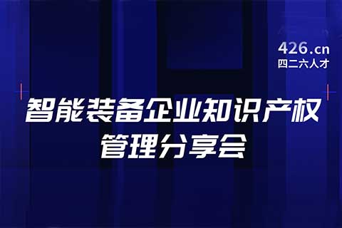 報名！智能裝備企業(yè)知識產權管理分享會邀您觀看