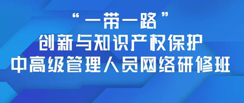 報名！「“一帶一路”創(chuàng)新與知識產(chǎn)權(quán)保護(hù)中高級管理人員網(wǎng)絡(luò)研修班」招生啦！?