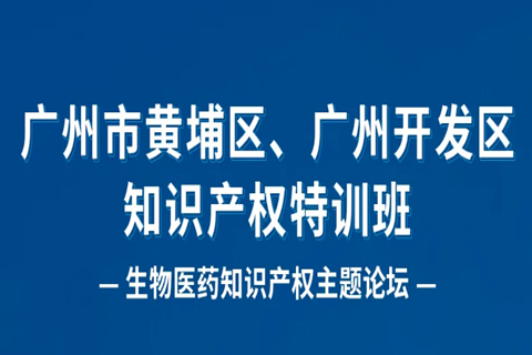 報名！廣州市黃埔區(qū)、廣州開發(fā)區(qū)知識產(chǎn)權(quán)特訓(xùn)班-生物醫(yī)藥知識產(chǎn)權(quán)主題論壇