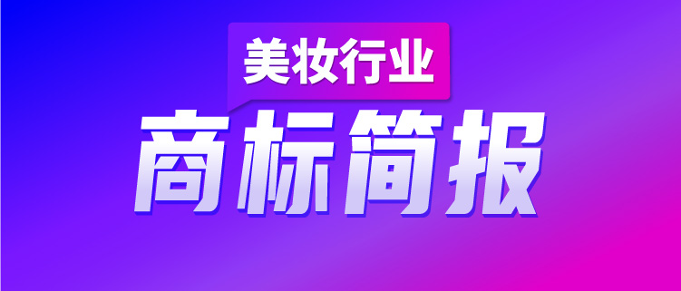 洞察美妝行業(yè)發(fā)展趨勢，賦能美妝企業(yè)決勝市場競爭，美妝行業(yè)商標簡報（第2期）請查收