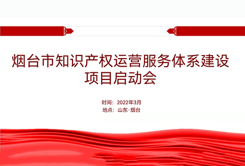 聚焦煙臺(tái)：規(guī)范、高質(zhì)、有序推動(dòng)知識(shí)產(chǎn)權(quán)運(yùn)營服務(wù)體系建設(shè)——知識(shí)產(chǎn)權(quán)運(yùn)營服務(wù)體系建設(shè)項(xiàng)目全面啟動(dòng)