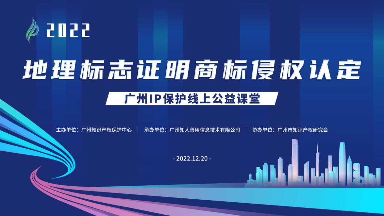 2022“廣州IP保護”線上公益課堂——“地理標(biāo)志證明商標(biāo)侵權(quán)認(rèn)定”培訓(xùn)成功舉辦！
