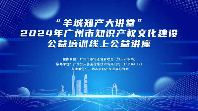 “羊城知產(chǎn)大講堂”2024年廣州市知識產(chǎn)權(quán)文化建設(shè)公益培訓(xùn)線上公益講座第二期培訓(xùn)成功舉辦！