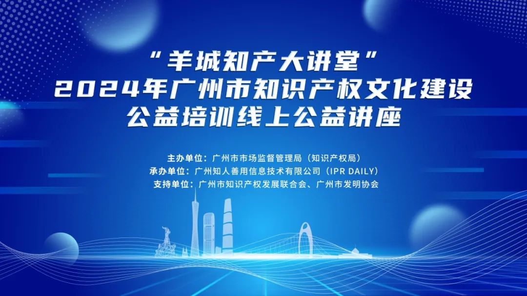 回放通道在此！“羊城知產(chǎn)大講堂”2024年廣州市知識產(chǎn)權(quán)文化建設(shè)公益講座可以查看回放啦！
