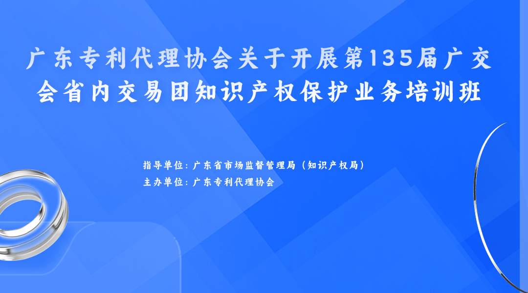 歡迎報名！廣東專利代理協(xié)會關(guān)于開展第135屆廣交會省內(nèi)交易團(tuán)知識產(chǎn)權(quán)保護(hù)業(yè)務(wù)培訓(xùn)班等你來！