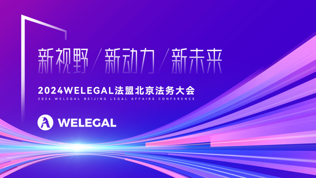 會議更新、大咖云集！2024WELEGAL法盟北京法務(wù)大會——新視野、新動力、新未來