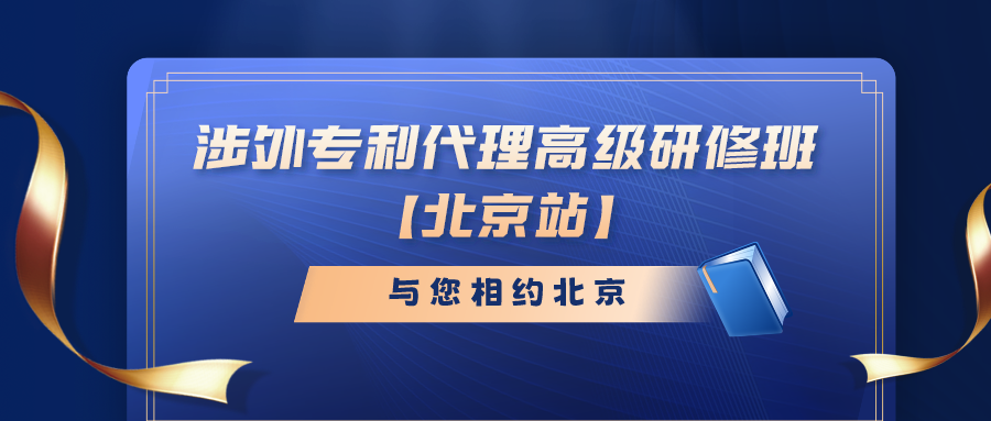 報(bào)名倒計(jì)時(shí)！涉外專利代理高級(jí)研修班（北京站）即將截止報(bào)名