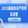 【IP活動】2025高級知識產(chǎn)權(quán)師實訓(xùn)營（上海站）正式開放報名！ 