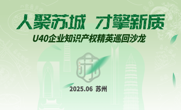 倒計時3天！U40企業(yè)知識產(chǎn)權(quán)精英巡回沙龍（蘇州站）即將舉辦
