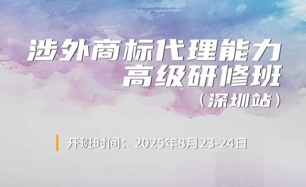 一次性打通涉外商標(biāo)代理全鏈路能力！《涉外商標(biāo)代理能力高級研修班》報名中